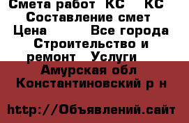 Смета работ. КС 2, КС 3. Составление смет › Цена ­ 500 - Все города Строительство и ремонт » Услуги   . Амурская обл.,Константиновский р-н